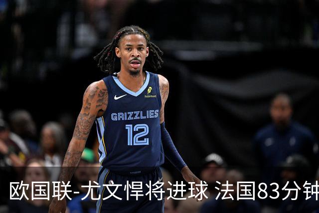 欧国联-尤文悍将进球 法国83分钟丢球平克罗地亚